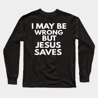 I May Be Wrong But Jesus Saves Long Sleeve T-Shirt